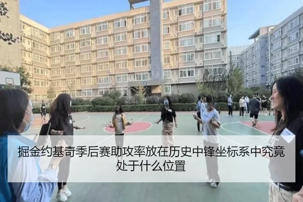 掘金约基奇季后赛助攻率放在历史中锋坐标系中究竟处于什么位置