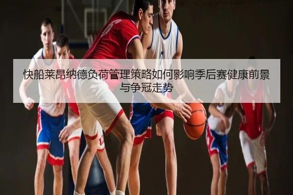 快船莱昂纳德负荷管理策略如何影响季后赛健康前景与争冠走势