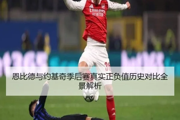 恩比德与约基奇季后赛真实正负值历史对比全景解析